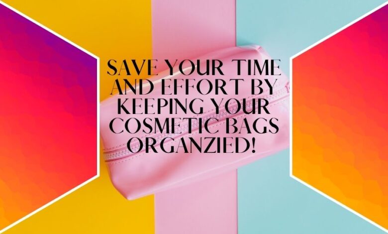 Save Your Time and Effort by Keeping Your Cosmetic bags Organzied!